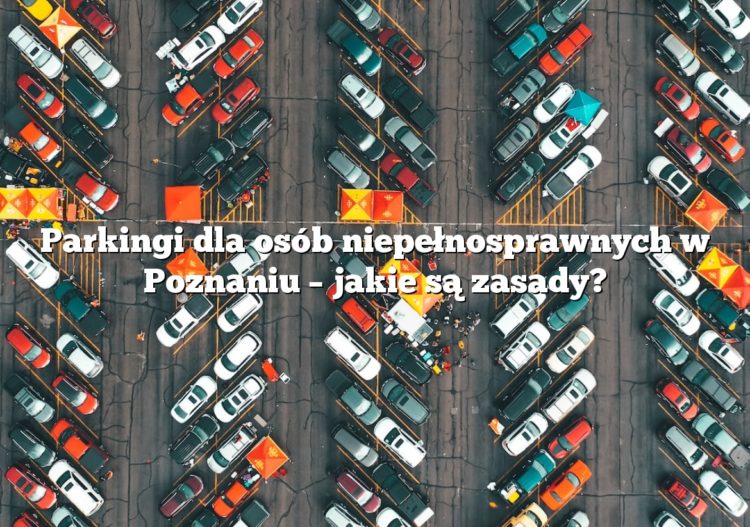 Parkingi dla osób niepełnosprawnych w Poznaniu – jakie są zasady?