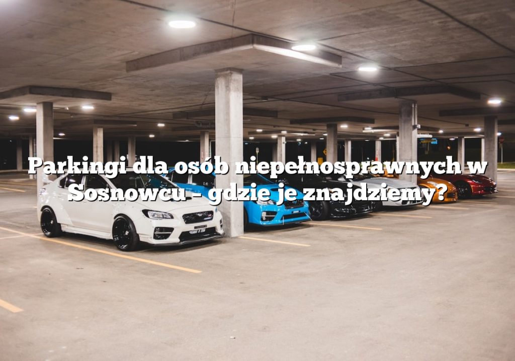 Parkingi dla osób niepełnosprawnych w Sosnowcu – gdzie je znajdziemy?