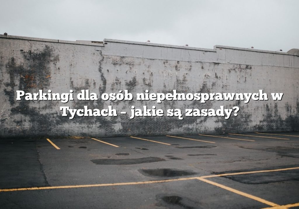 Parkingi dla osób niepełnosprawnych w Tychach – jakie są zasady?