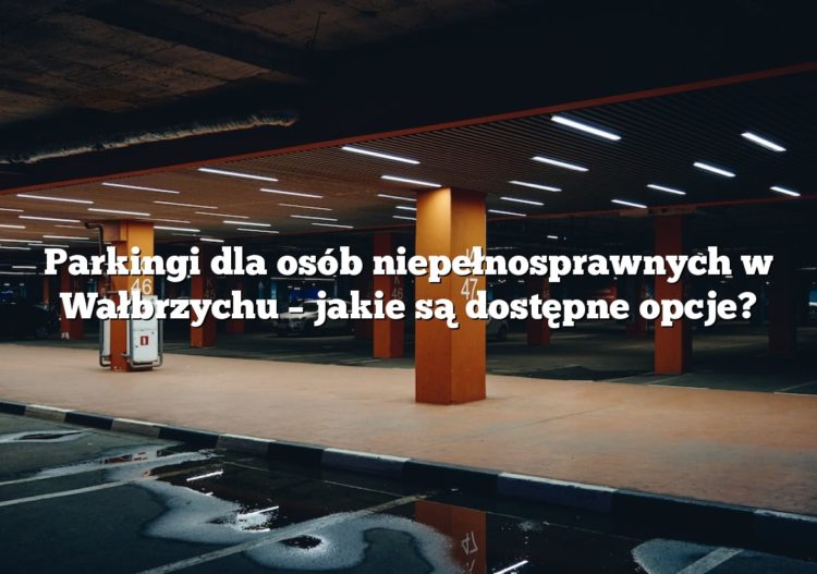 Parkingi dla osób niepełnosprawnych w Wałbrzychu – jakie są dostępne opcje?