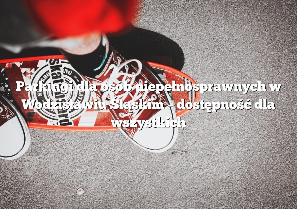 Parkingi dla osób niepełnosprawnych w Wodzisławiu Śląskim – dostępność dla wszystkich