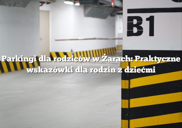 Parkingi dla rodziców w Żarach: Praktyczne wskazówki dla rodzin z dziećmi