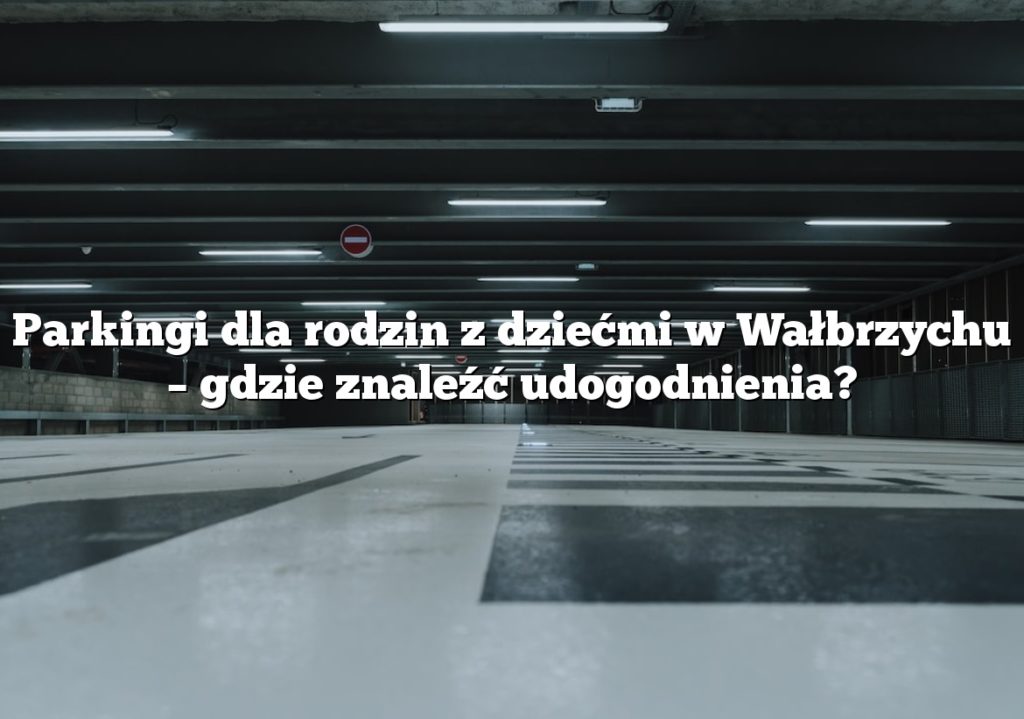 Parkingi dla rodzin z dziećmi w Wałbrzychu – gdzie znaleźć udogodnienia?