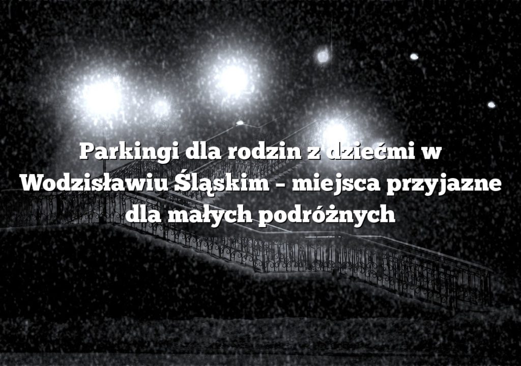 Parkingi dla rodzin z dziećmi w Wodzisławiu Śląskim – miejsca przyjazne dla małych podróżnych