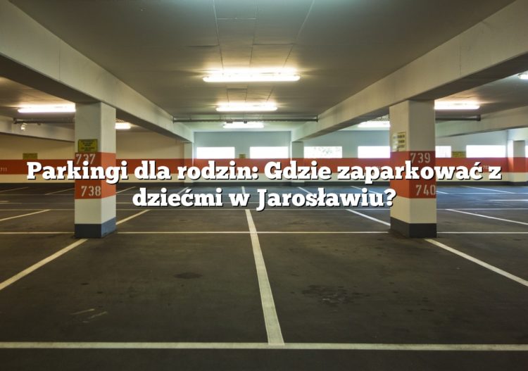 Parkingi dla rodzin: Gdzie zaparkować z dziećmi w Jarosławiu?