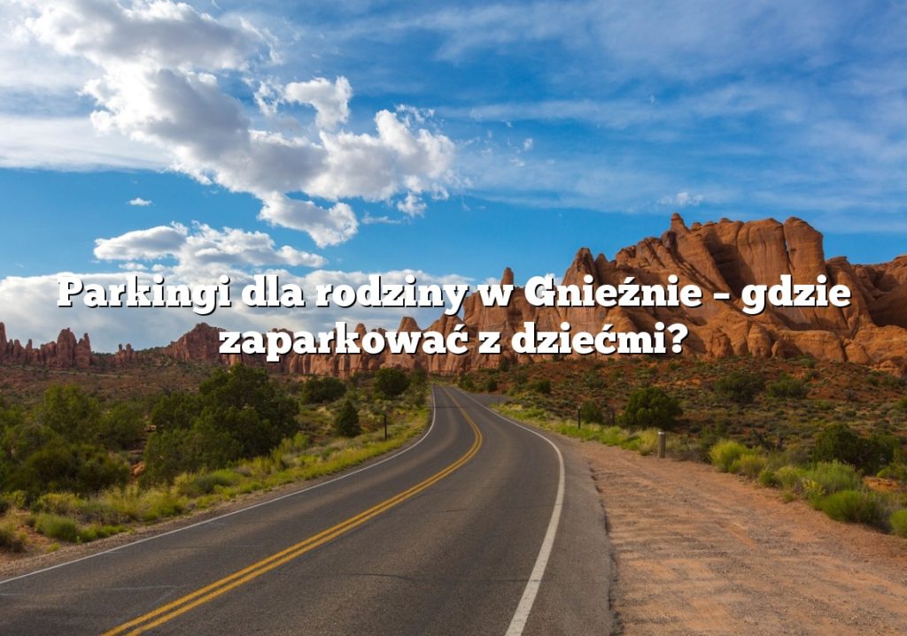 Parkingi dla rodziny w Gnieźnie – gdzie zaparkować z dziećmi?