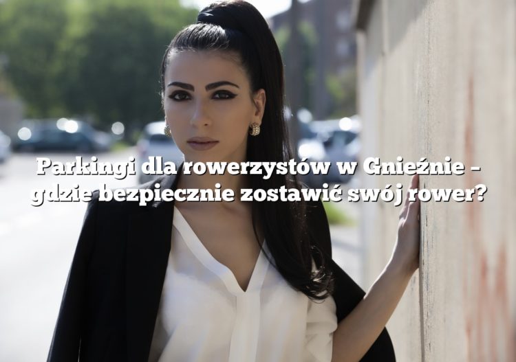 Parkingi dla rowerzystów w Gnieźnie – gdzie bezpiecznie zostawić swój rower?