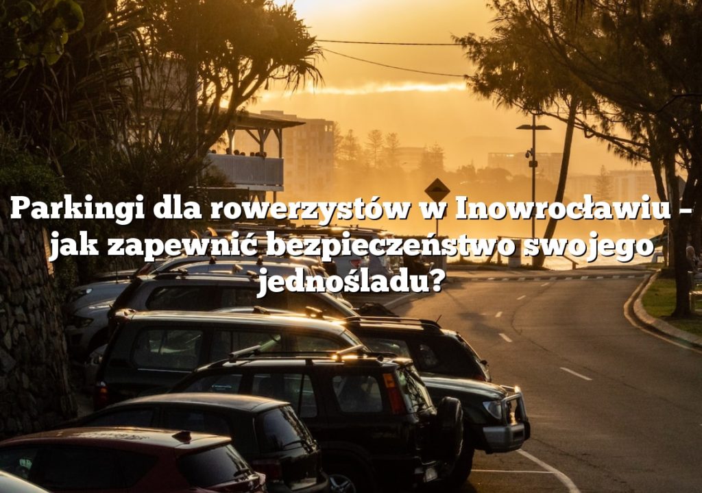 Parkingi dla rowerzystów w Inowrocławiu – jak zapewnić bezpieczeństwo swojego jednośladu?