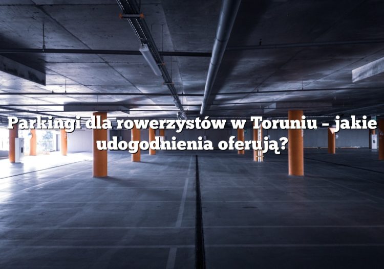 Parkingi dla rowerzystów w Toruniu – jakie udogodnienia oferują?