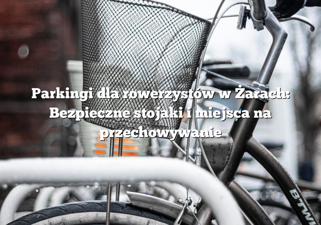 Parkingi dla rowerzystów w Żarach: Bezpieczne stojaki i miejsca na przechowywanie