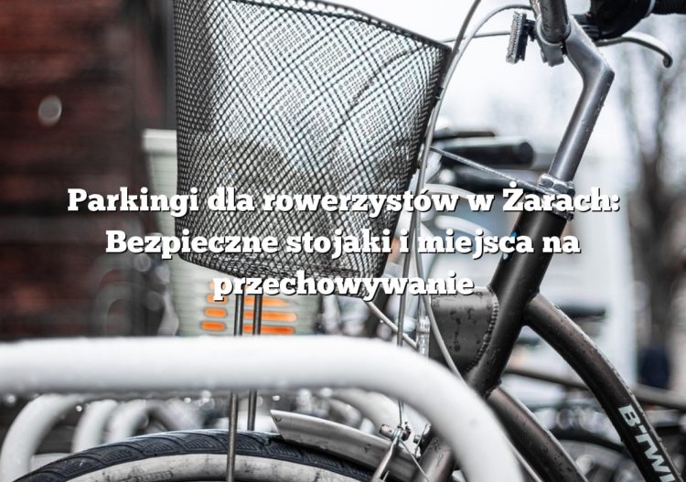 Parkingi dla rowerzystów w Żarach: Bezpieczne stojaki i miejsca na przechowywanie
