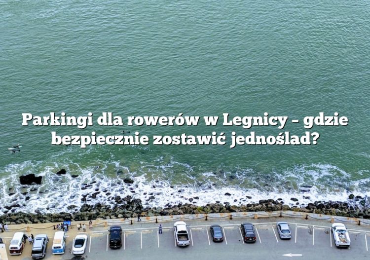 Parkingi dla rowerów w Legnicy – gdzie bezpiecznie zostawić jednoślad?