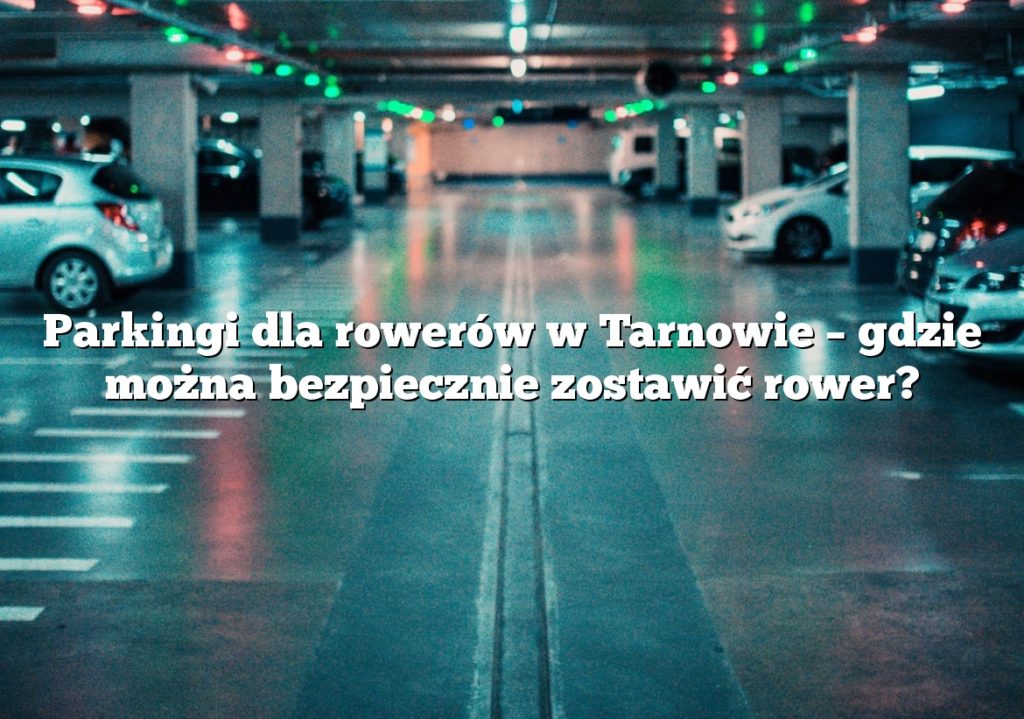 Parkingi dla rowerów w Tarnowie – gdzie można bezpiecznie zostawić rower?
