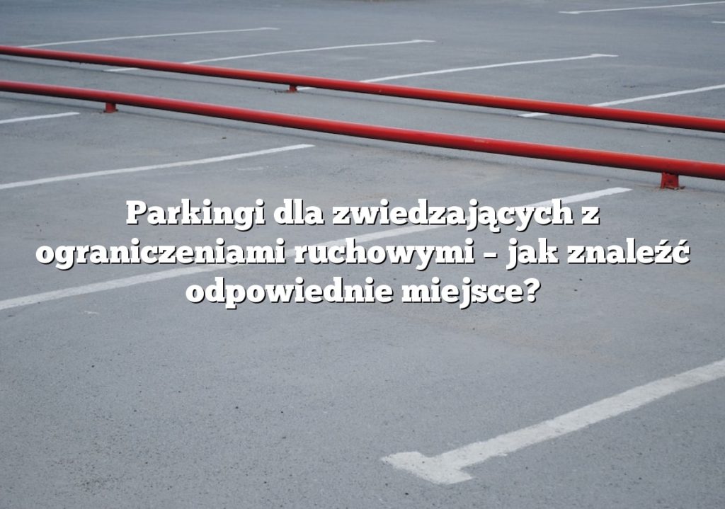 Parkingi dla zwiedzających z ograniczeniami ruchowymi – jak znaleźć odpowiednie miejsce?