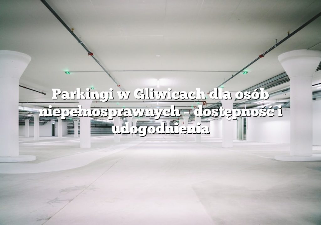 Parkingi w Gliwicach dla osób niepełnosprawnych – dostępność i udogodnienia