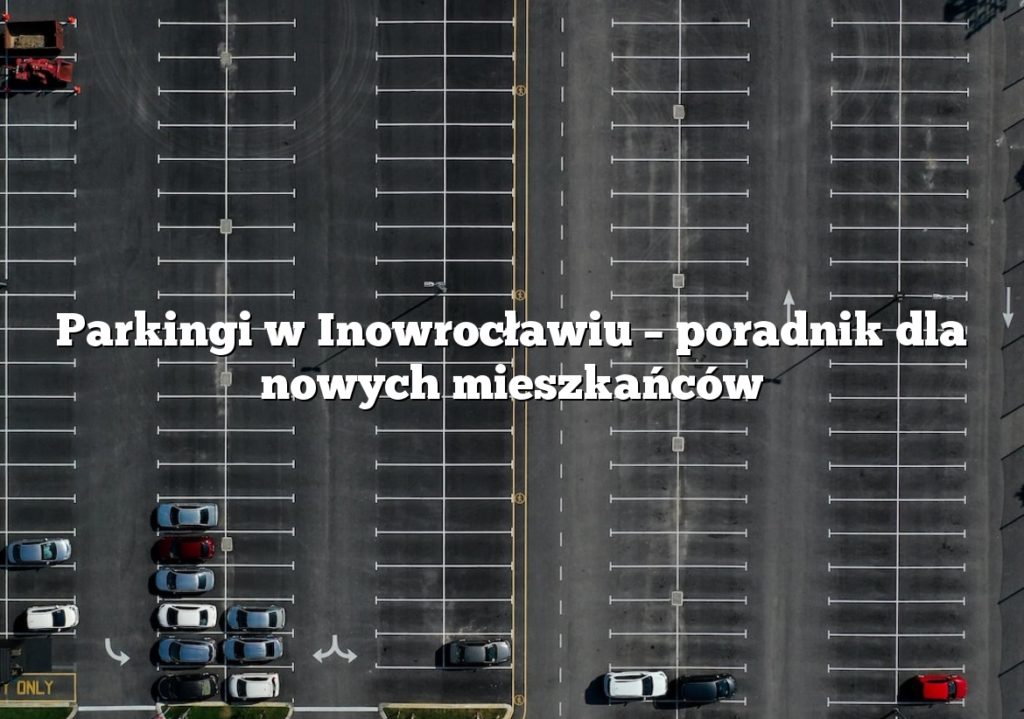 Parkingi w Inowrocławiu – poradnik dla nowych mieszkańców