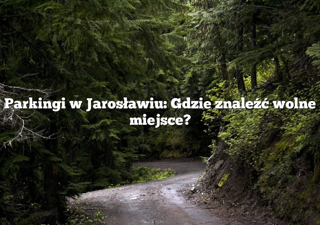 Parkingi w Jarosławiu: Gdzie znaleźć wolne miejsce?