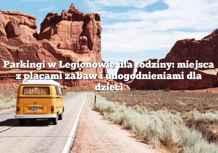Parkingi w Legionowie dla rodziny: miejsca z placami zabaw i udogodnieniami dla dzieci
