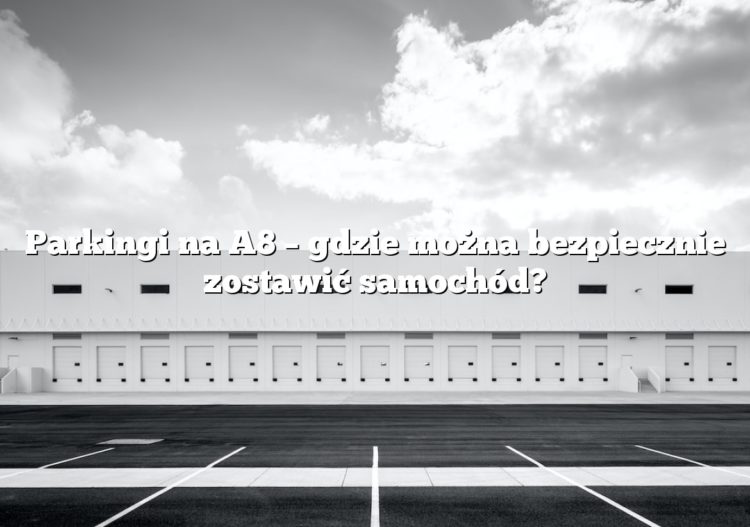 Parkingi na A8 – gdzie można bezpiecznie zostawić samochód?
