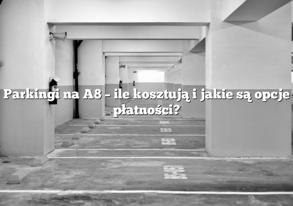 Parkingi na A8 – ile kosztują i jakie są opcje płatności?