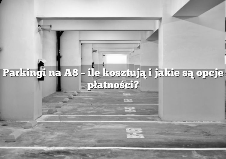 Parkingi na A8 – ile kosztują i jakie są opcje płatności?