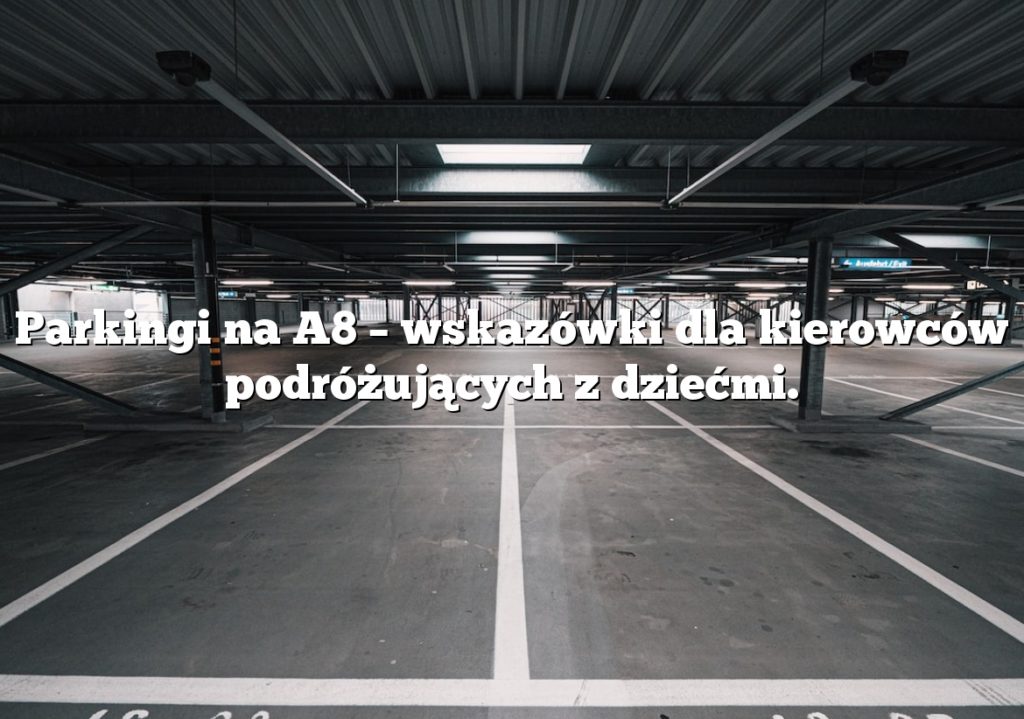 Parkingi na A8 – wskazówki dla kierowców podróżujących z dziećmi.