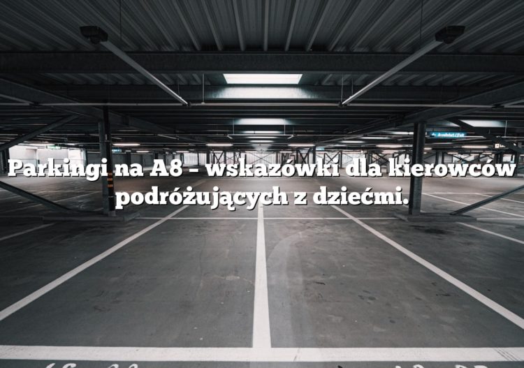 Parkingi na A8 – wskazówki dla kierowców podróżujących z dziećmi.