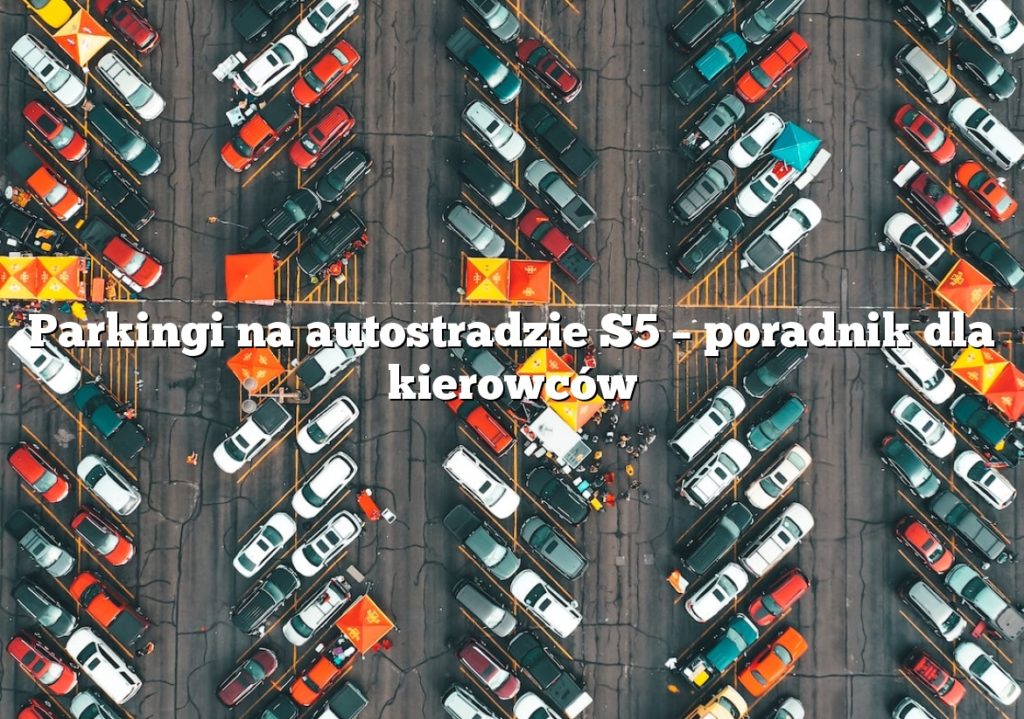Parkingi na autostradzie S5 – poradnik dla kierowców