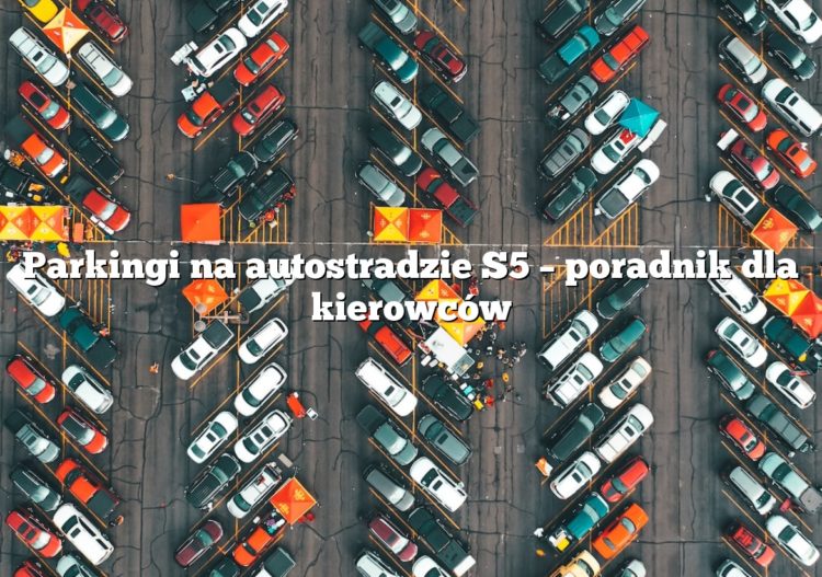 Parkingi na autostradzie S5 – poradnik dla kierowców