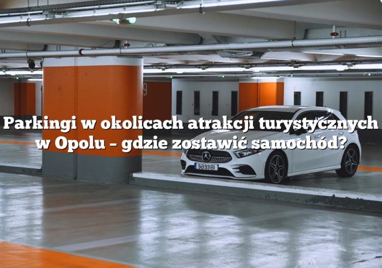 Parkingi w okolicach atrakcji turystycznych w Opolu – gdzie zostawić samochód?