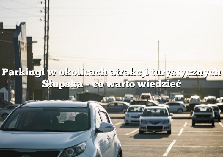 Parkingi w okolicach atrakcji turystycznych Słupska – co warto wiedzieć