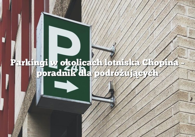 Parkingi w okolicach lotniska Chopina – poradnik dla podróżujących