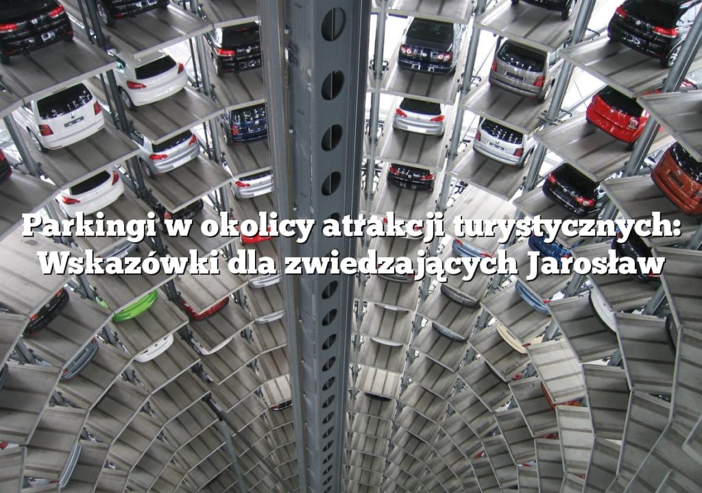Parkingi w okolicy atrakcji turystycznych: Wskazówki dla zwiedzających Jarosław