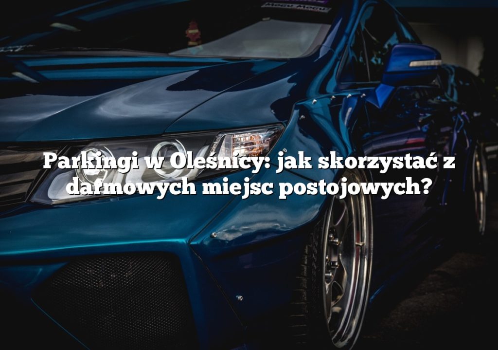 Parkingi w Oleśnicy: jak skorzystać z darmowych miejsc postojowych?