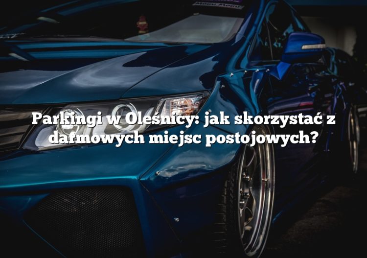 Parkingi w Oleśnicy: jak skorzystać z darmowych miejsc postojowych?