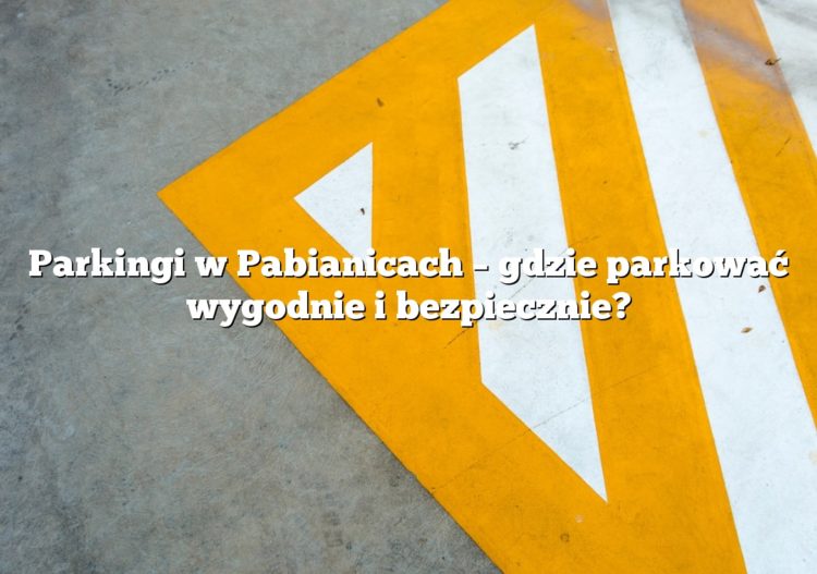 Parkingi w Pabianicach – gdzie parkować wygodnie i bezpiecznie?