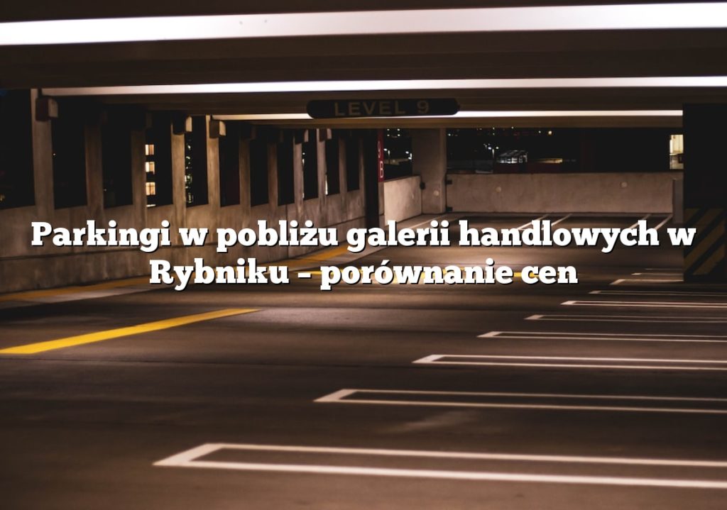 Parkingi w pobliżu galerii handlowych w Rybniku – porównanie cen