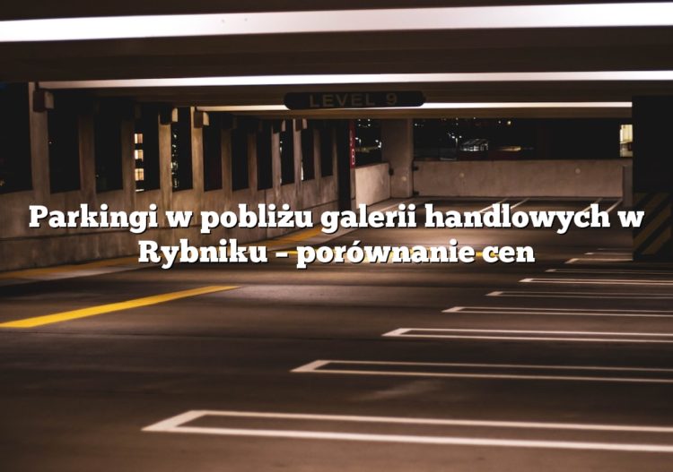 Parkingi w pobliżu galerii handlowych w Rybniku – porównanie cen