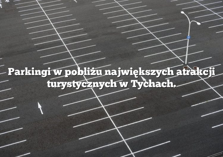 Parkingi w pobliżu największych atrakcji turystycznych w Tychach.