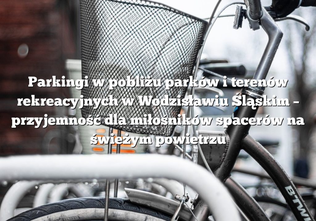 Parkingi w pobliżu parków i terenów rekreacyjnych w Wodzisławiu Śląskim – przyjemność dla miłośników spacerów na świeżym powietrzu