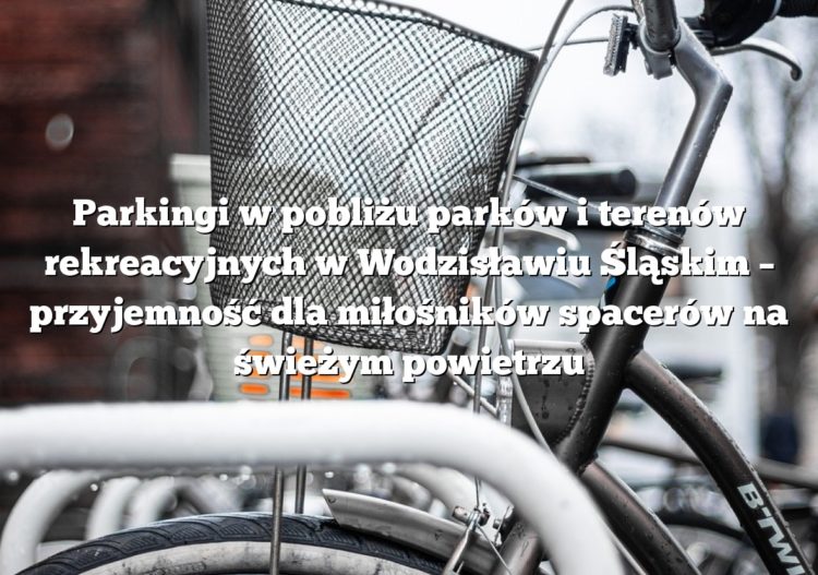 Parkingi w pobliżu parków i terenów rekreacyjnych w Wodzisławiu Śląskim – przyjemność dla miłośników spacerów na świeżym powietrzu