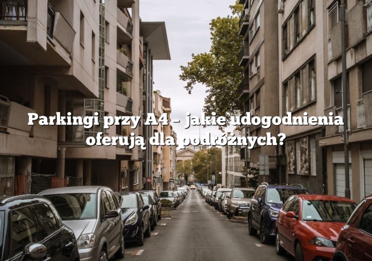 Parkingi przy A4 – jakie udogodnienia oferują dla podróżnych?