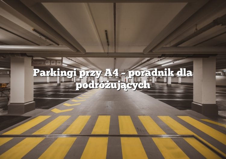 Parkingi przy A4 – poradnik dla podróżujących