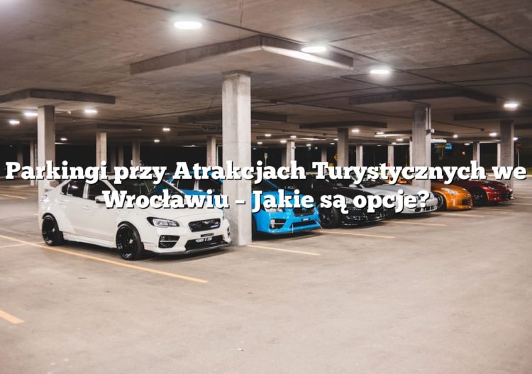 Parkingi przy Atrakcjach Turystycznych we Wrocławiu – Jakie są opcje?