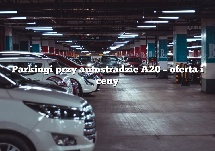 Parkingi przy autostradzie A20 – oferta i ceny