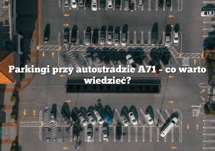 Parkingi przy autostradzie A71 – co warto wiedzieć?
