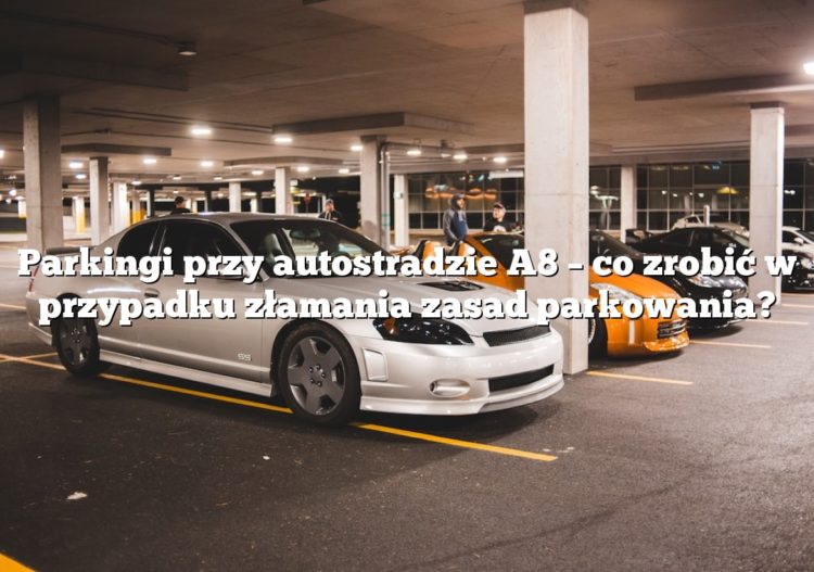 Parkingi przy autostradzie A8 – co zrobić w przypadku złamania zasad parkowania?