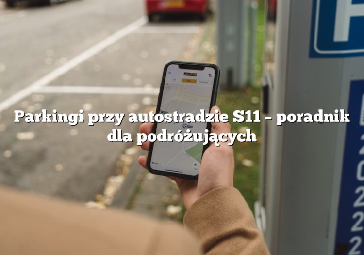 Parkingi przy autostradzie S11 – poradnik dla podróżujących
