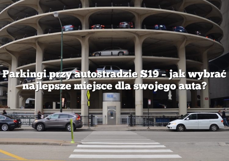 Parkingi przy autostradzie S19 – jak wybrać najlepsze miejsce dla swojego auta?