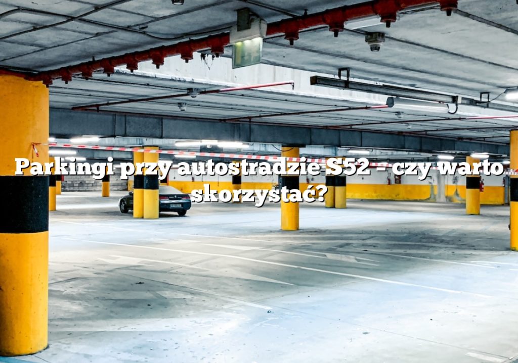 Parkingi przy autostradzie S52 – czy warto skorzystać?